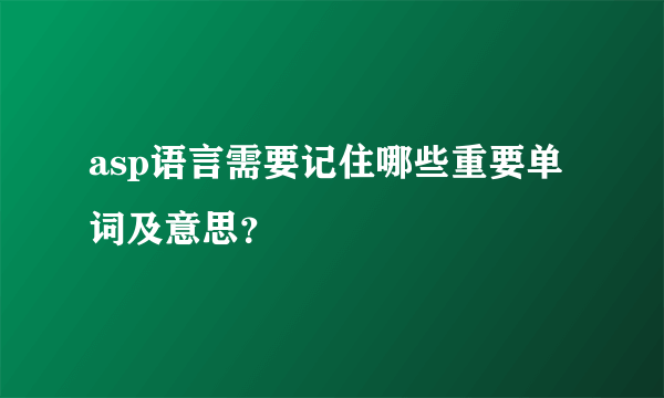 asp语言需要记住哪些重要单词及意思？