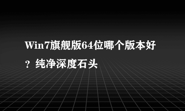 Win7旗舰版64位哪个版本好？纯净深度石头