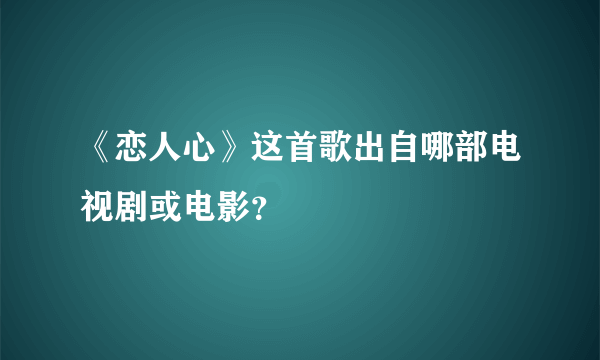 《恋人心》这首歌出自哪部电视剧或电影？