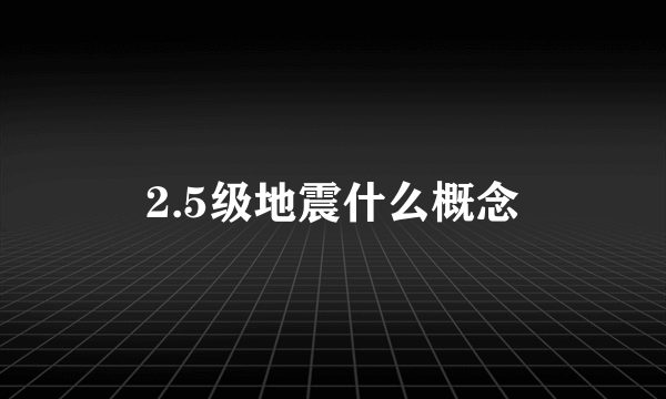 2.5级地震什么概念