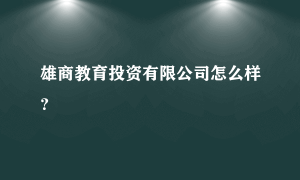 雄商教育投资有限公司怎么样？