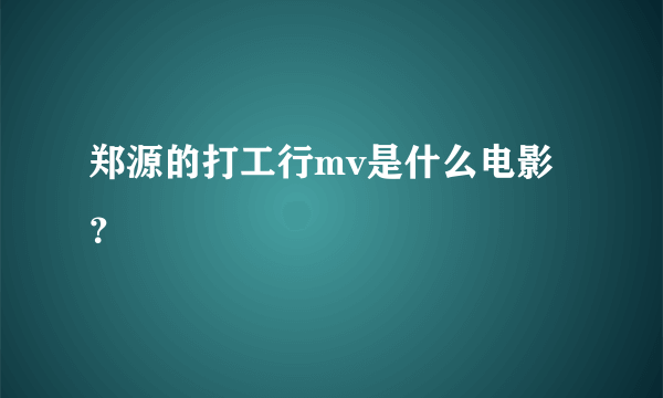 郑源的打工行mv是什么电影？