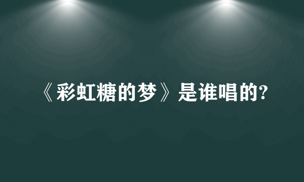 《彩虹糖的梦》是谁唱的?