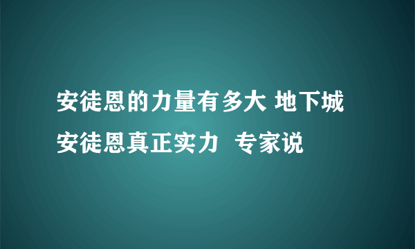 安徒恩的力量有多大 地下城安徒恩真正实力  专家说