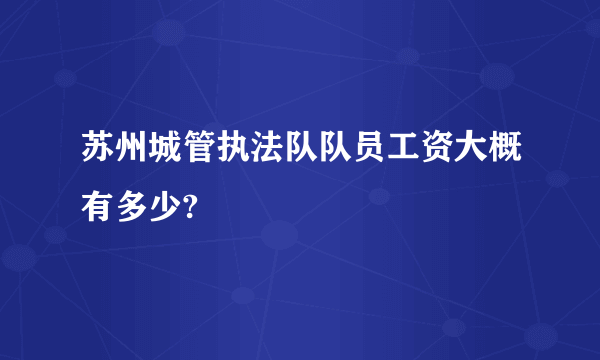 苏州城管执法队队员工资大概有多少?