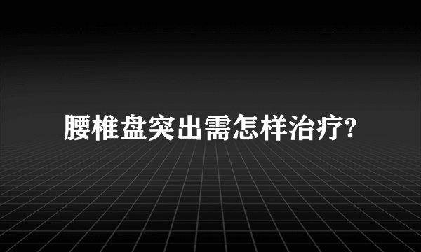 腰椎盘突出需怎样治疗?