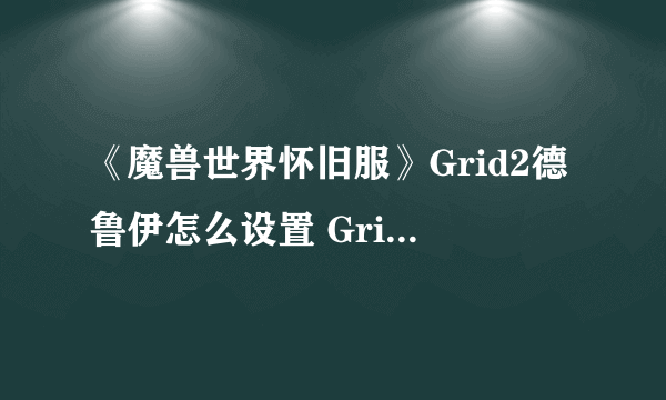 《魔兽世界怀旧服》Grid2德鲁伊怎么设置 Grid2德鲁伊设置方法