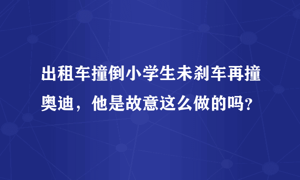 出租车撞倒小学生未刹车再撞奥迪，他是故意这么做的吗？