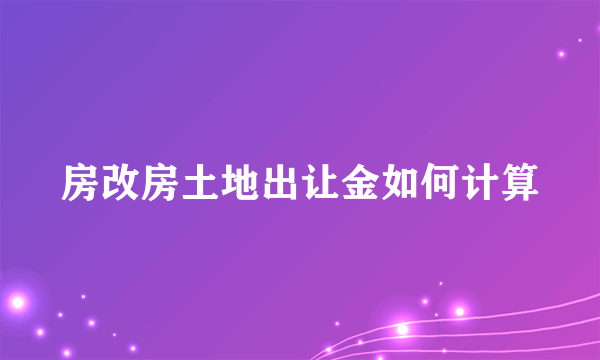 房改房土地出让金如何计算