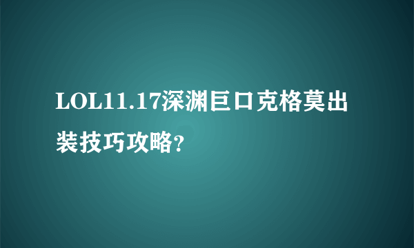 LOL11.17深渊巨口克格莫出装技巧攻略？