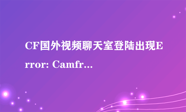 CF国外视频聊天室登陆出现Error: Camfrog Connection Error 39.是什么意思