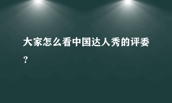 大家怎么看中国达人秀的评委？