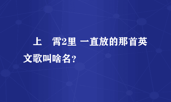 沖上雲霄2里 一直放的那首英文歌叫啥名？