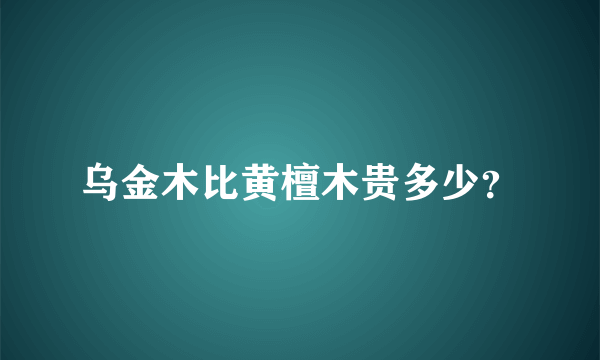 乌金木比黄檀木贵多少？