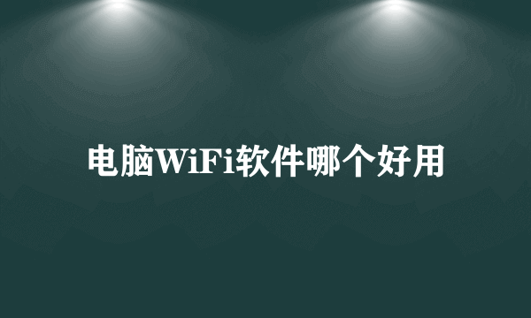 电脑WiFi软件哪个好用