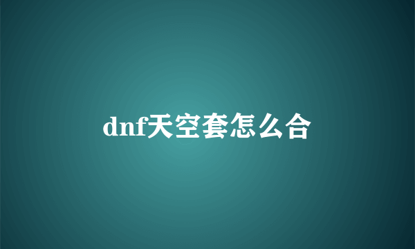 dnf天空套怎么合