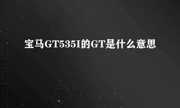 宝马GT535I的GT是什么意思