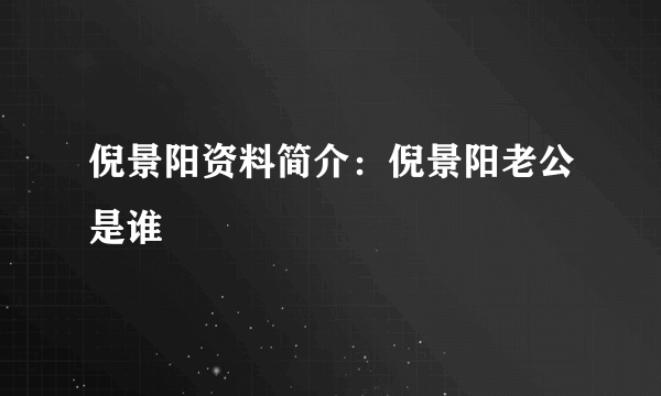 倪景阳资料简介：倪景阳老公是谁