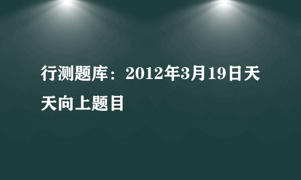 行测题库：2012年3月19日天天向上题目