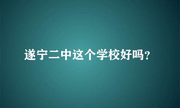 遂宁二中这个学校好吗？