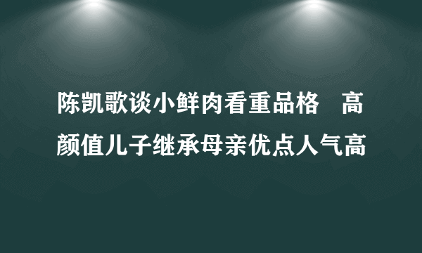 陈凯歌谈小鲜肉看重品格   高颜值儿子继承母亲优点人气高