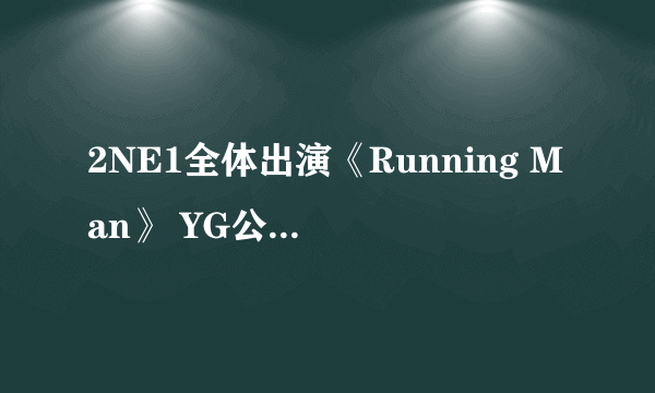 2NE1全体出演《Running Man》 YG公司内部大公开