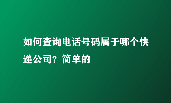 如何查询电话号码属于哪个快递公司？简单的