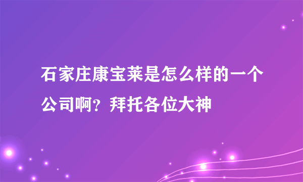 石家庄康宝莱是怎么样的一个公司啊？拜托各位大神