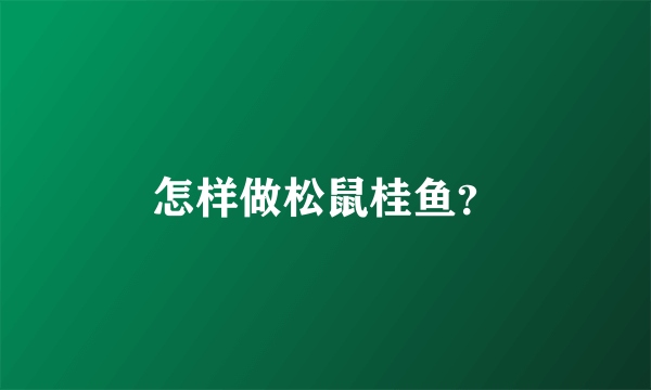 怎样做松鼠桂鱼？