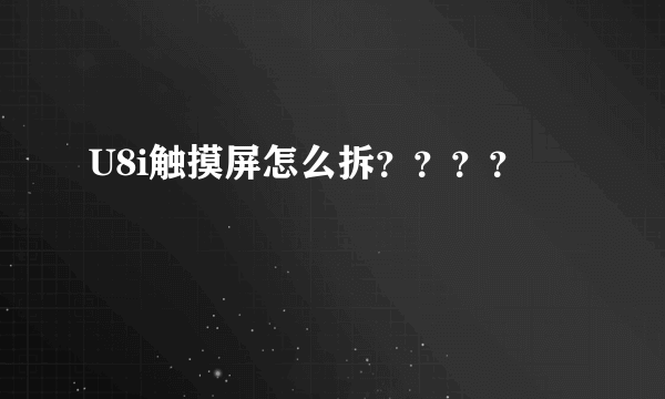 U8i触摸屏怎么拆？？？？