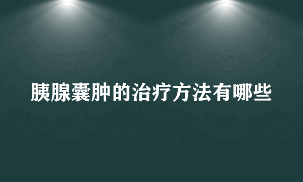 胰腺囊肿的治疗方法有哪些