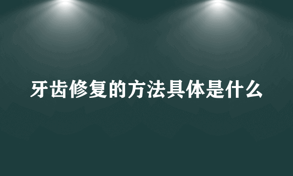 牙齿修复的方法具体是什么