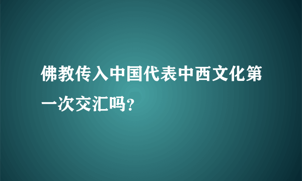 佛教传入中国代表中西文化第一次交汇吗？