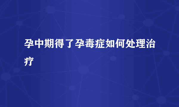 孕中期得了孕毒症如何处理治疗