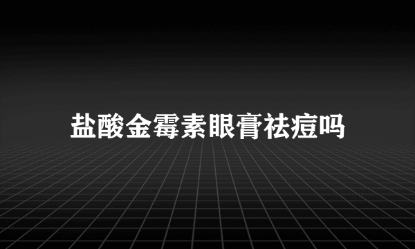 盐酸金霉素眼膏祛痘吗