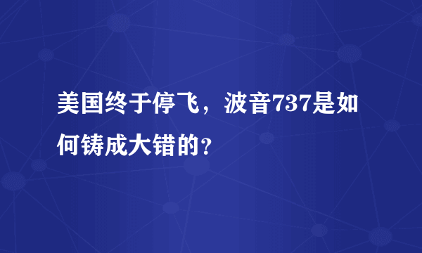 美国终于停飞，波音737是如何铸成大错的？