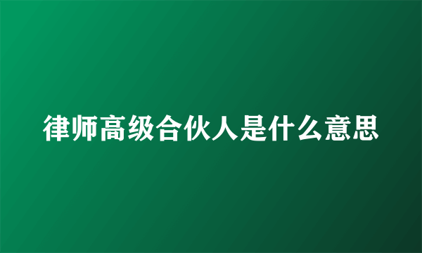 律师高级合伙人是什么意思