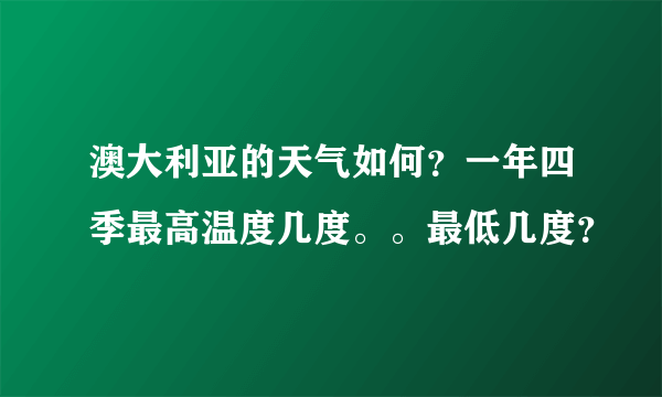 澳大利亚的天气如何？一年四季最高温度几度。。最低几度？