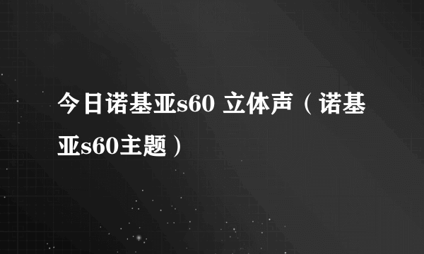 今日诺基亚s60 立体声（诺基亚s60主题）