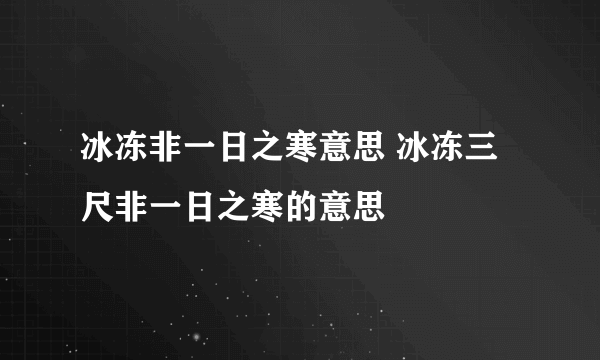 冰冻非一日之寒意思 冰冻三尺非一日之寒的意思