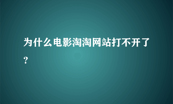 为什么电影淘淘网站打不开了？