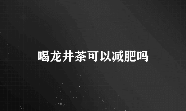 喝龙井茶可以减肥吗