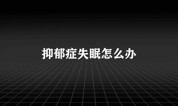 抑郁症失眠怎么办