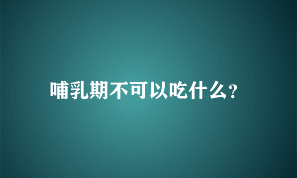 哺乳期不可以吃什么？