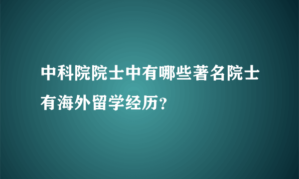 中科院院士中有哪些著名院士有海外留学经历？