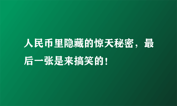 人民币里隐藏的惊天秘密，最后一张是来搞笑的！