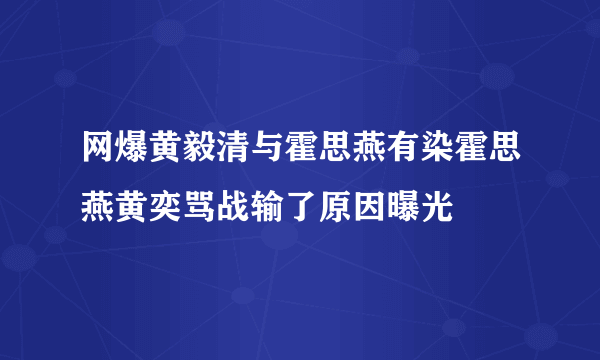 网爆黄毅清与霍思燕有染霍思燕黄奕骂战输了原因曝光