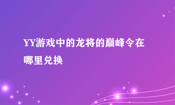 YY游戏中的龙将的巅峰令在哪里兑换