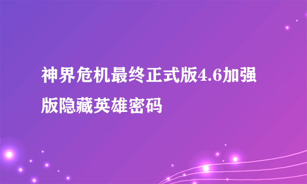 神界危机最终正式版4.6加强版隐藏英雄密码