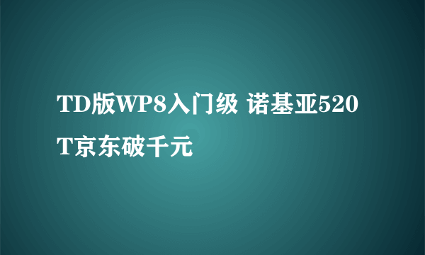 TD版WP8入门级 诺基亚520T京东破千元